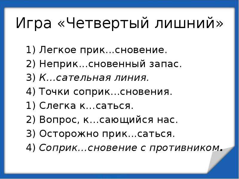 Прик..сновение. Четвёртый лишний КАС, кос. К..сательная. Соприк…саться.