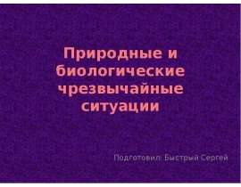 Природные и биологические чрезвычайные ситуации Подготовил: Быстрый Сергей