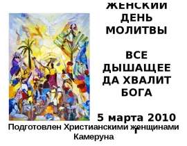 ВСЕМИРНЫЙ ЖЕНСКИЙ ДЕНЬ МОЛИТВЫ ВСЕ ДЫШАЩЕЕ ДА ХВАЛИТ БОГА 5 марта 2010 г