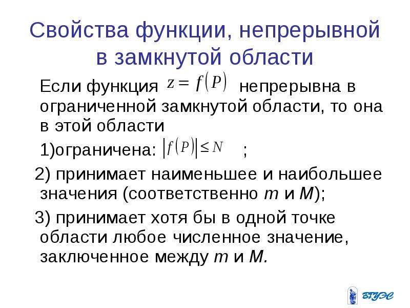 Соответственно значение. Свойства функции двух переменных в замкнутой, ограниченной области. Свойства непрерывных функций нескольких переменных. Свойства функций непрерывных в ограниченной замкнутой области. Функция непрерывна в замкнутой области.