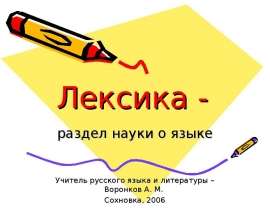Лексика - раздел науки о языке Учитель русского языка и литературы – Воронков А. М. Сохновка, 2006