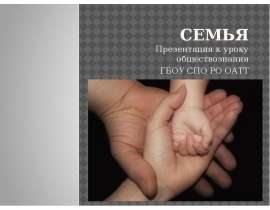 Семья Презентация к уроку обществознания ГБОУ СПО РО ОАТТ Рожина Валентина Сергеевна