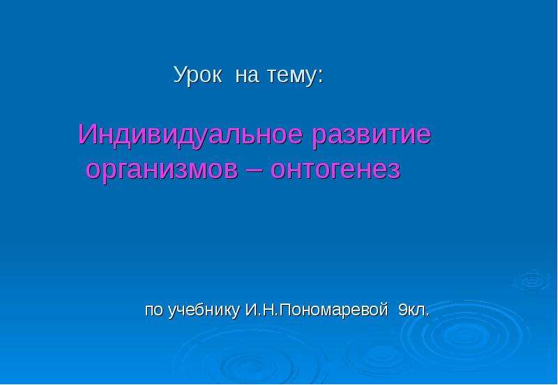 Презентация на тему индивидуальное. Урок индивидуальное развитие 9к. Презентация индивидуальное развитие организмов 9 класс Пономарева. Нтогенезе.