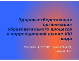 Здоровьесберегающая организация образовательного процесса в коррекционной школе VIII вида Учитель ГБСКОУ школы № 439&nb