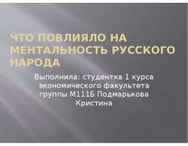 Что повлияло на ментальность русского народа Выполнила: студентка 1 курса экономического факультета группы М111Б Подмарькова Крис