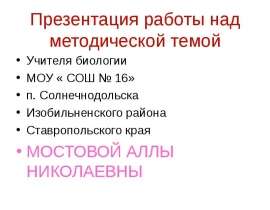 Презентация работы над методической темой Учителя биологии МОУ « СОШ № 16» п. Солнечнодольска Изобильненского района Ставропол
