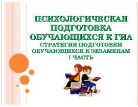 ПСИХОЛОГИЧЕСКАЯ ПОДГОТОВКА ОБУЧАЮЩИХСЯ К ГИА СТРАТЕГИЯ ПОДГОТОВКИ ОБУЧАЮЩИХСЯ К ЭКЗАМЕНАМ I ЧАСТЬ