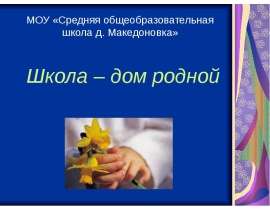 Школа – дом родной МОУ «Средняя общеобразовательная школа д. Македоновка»