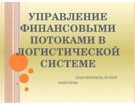 Управление финансовыми потоками в логистической системе Подготовила Кулик Виктория