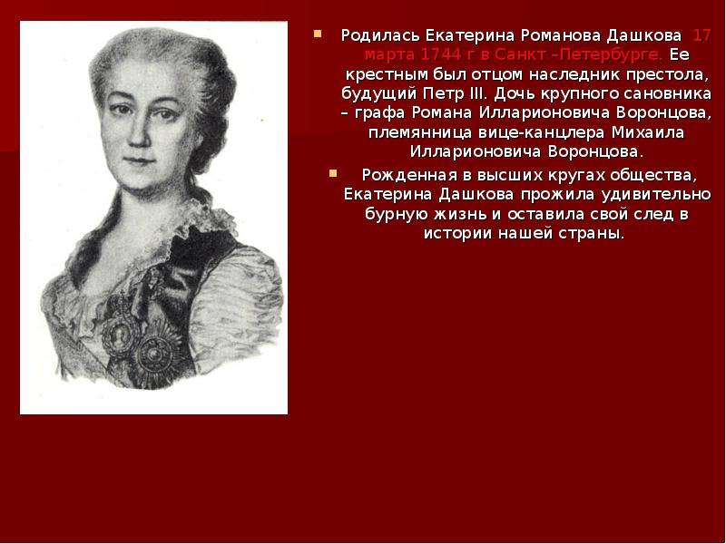 Родилась Екатерина Романова Дашкова 17 марта 1744 г в Санкт –Петербурге. Ее крестным был отцом насле