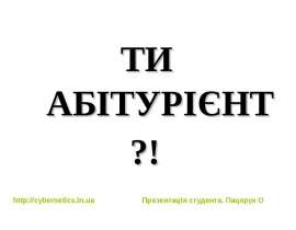ТИ АБІТУРІЄНТ ?! Презентація студента. Пацерук О. - презентация