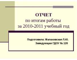 ОТЧЕТ по итогам работы за 2010-2011 учебный год Подготовила: Малаховская Л.Ю. Заведующая ГДОУ № 120