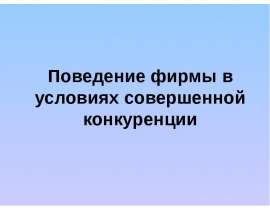 Презентация "Поведение фирмы в условиях совершенной конкуренции" - скачать презентации по Экономике