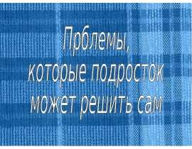Презентация на тему "Прблемы, которые подросток может решить сам" скачать бесплатно