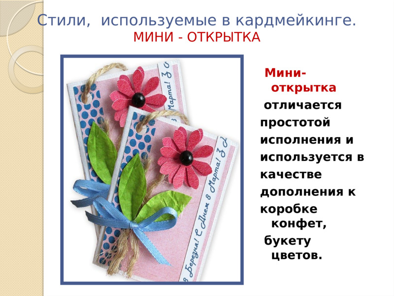 Стили,  используемые в кардмейкинге. МИНИ - ОТКРЫТКА   Мини-открытка   отличается  простотой  исполнения и   используется в   качестве   дополнения к   коробке конфет,     букету цветов.  
