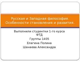 Русская и Западная философия. Особенности становления и развития. Выполнили студентки 1-го курса ФТД Группы 1405 Елагина Полина Ша