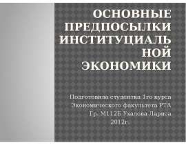 Основные предпосылки институциальной экономики Подготовила студентка 1го курса Экономического факультета РТА Гр. М112Б Ухалова Л