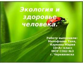 Экология и здоровье человека. Работу выполнили: Малофеева Таня, Каркина Мария 10«А» класс МОУ СОШ №3 г. Черняховска