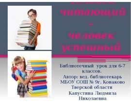Человек читающий – человек успешный Библиотечный урок для 6-7 классов. Автор: вед. библиотекарь МБОУ СОШ № 9г. Конаково Тверс