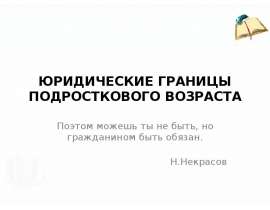 ЮРИДИЧЕСКИЕ ГРАНИЦЫ ПОДРОСТКОВОГО ВОЗРАСТА Поэтом можешь ты не быть, но гражданином быть обязан.