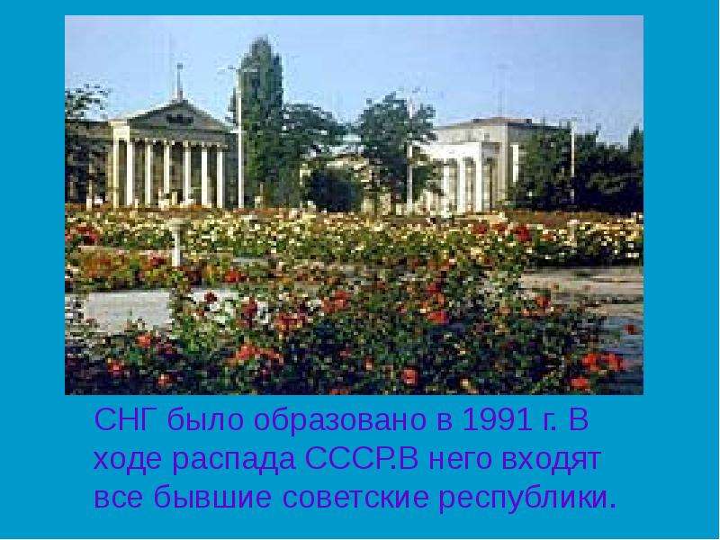 СНГ было образовано в 1991 г. В ходе распада СССР. В него входят все бывшие советские республики.