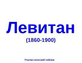 Презентация "Левитан (1860-1900)" - скачать презентации по МХК