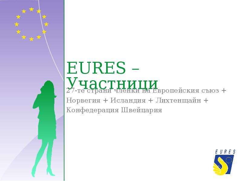 


EURES – Участници
27-те страни членки на Европейския съюз +
Норвегия + Исландия + Лихтенщайн +
Конфедерация Швейцария
