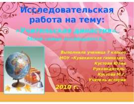 Исследовательская работа на тему: «Учительская династия». Моей семье посвящается… Выполнила ученица 7 класса МОУ «Кувакинская гимназия» Кустова Юлия Руководитель: Кустова М.Г. Учитель истории 2010 г.