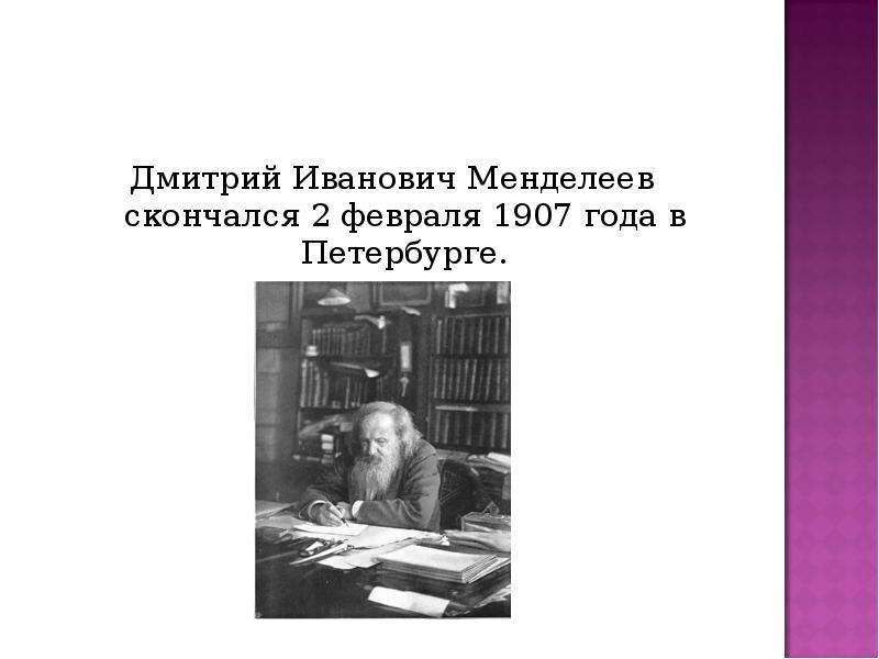  Дмитрий Иванович Менделеев скончался 2 февраля 1907 года в Петербурге. Дмитрий Иванович Менделеев скончался 2 февраля 1907 года в Петербурге. 