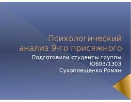 Психологический анализ 9-го присяжного Подготовили студенты группы Юб03/1303 Сухоплещенко Роман