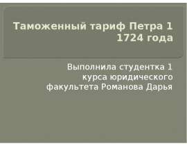 Таможенный тариф Петра 1 1724 года Выполнила студентка 1 курса юридического факультета Романова Дарья