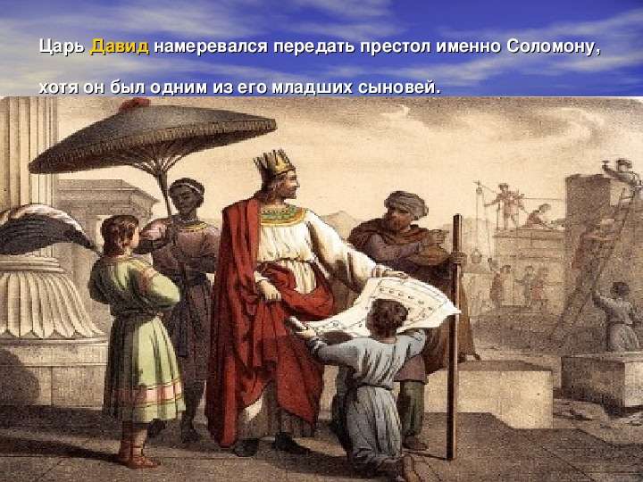 


Царь Давид намеревался передать престол именно Соломону, хотя он был одним из его младших сыновей. 
