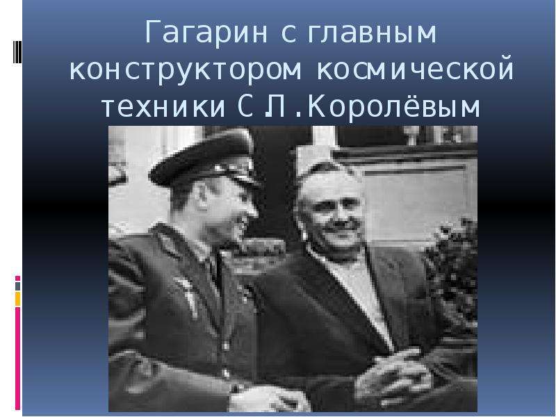 


Гагарин с главным конструктором космической техники С.П. Королёвым
