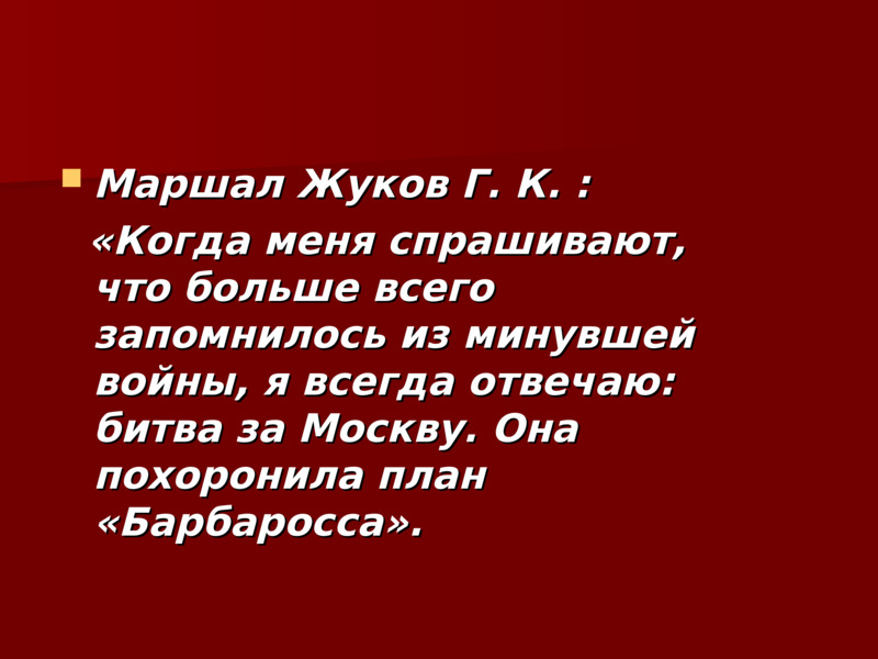 Маршал Жуков Г. К. :    Маршал Жуков Г. К. :    «Когда меня спрашивают, что больше всего запомнилось из минувшей войны, я всегда отвечаю: битва за Москву. Она похоронила план «Барбаросса».    