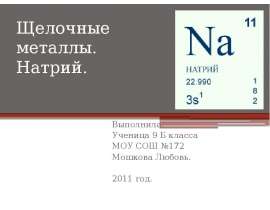 Щелочные металлы. Натрий. Выполнила: Ученица 9 Б класса МОУ СОШ №172 Мошкова Любовь. 2011 год.