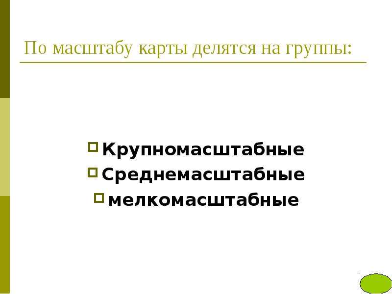 


По масштабу карты делятся на группы: 
Крупномасштабные
Среднемасштабные
мелкомасштабные
