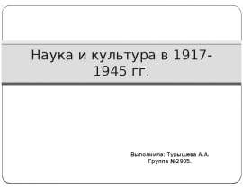 Наука и культура в 1917-1945 гг. Выполнила: Турышева А.А. Группа №2905.