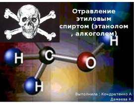 Отравление этиловым спиртом (этанолом, алкоголем) Выполнила : Кондратенко А. Дамаева К.