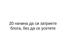 20 начина да си затриeте блога, без да се усетите