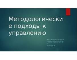 Методологические подходы к управлению Выполнили студенты группы Т-1210 Тагиев Р Ишонов Ф