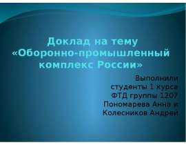 Презентация на тему «Оборонно-промышленный комплекс России» Выполнили студенты 1 курса ФТД группы 1207 Пономарева Анна и Колеснико