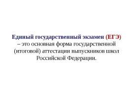 Единый государственный экзамен (ЕГЭ) – это основная форма государственной (итоговой) аттестации выпускников школ Российской Феде