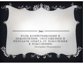 Роль коммуникации в накоплении, обогащении и передаче опыта от поколения к поколению Петрова Маргарита