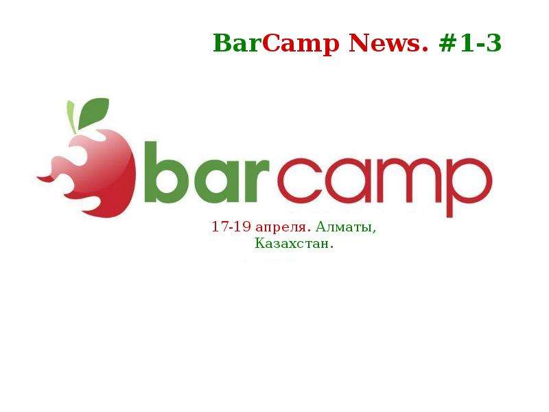 17-19 апреля. Алматы, Казахстан. BarCamp News. #1-3. - презентация, слайд №1