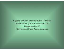 К уроку «Жизнь экосистемы» (3 класс) Выполнила: учитель нач.классов Гимназии №116 Колганова Ольга Валентиновна