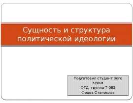 Сущность и структура политической идеологии Подготовил студент 3ого курса ФТД группа Т-082 Фецов Станислав