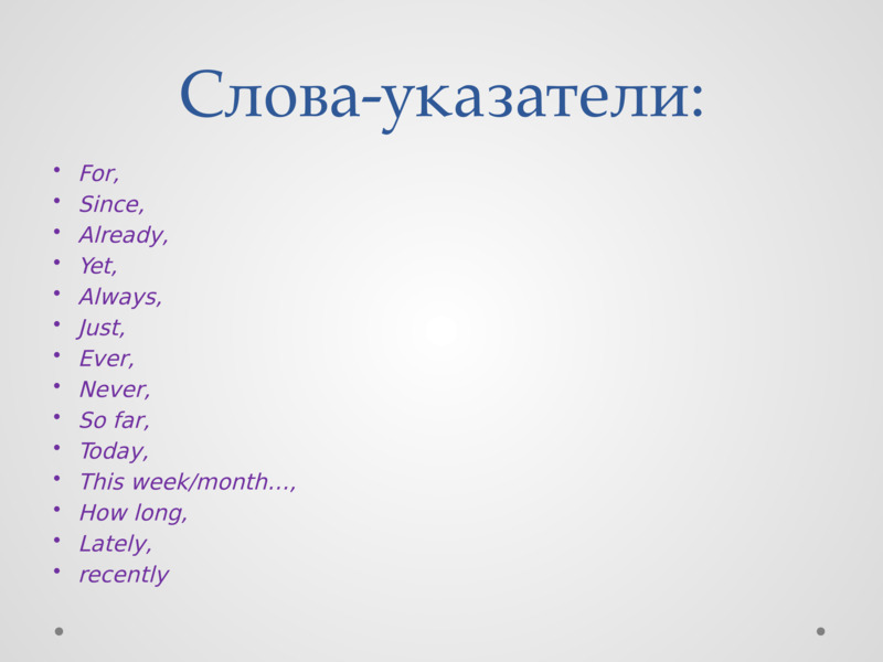 Слова-указатели:    For,  Since,  Already,  Yet,  Always,  Just,  Ever,  Never,  So far,  Today,  This week/month…,  How long,  Lately,  recently    