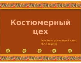 Костюмерный цех Фрагмент урока изо 9 класс М.А.Гришина