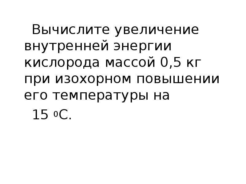 Масса 0 5 кг. Вычислите внутреннюю энергию кислорода. Изменение внутренней энергии кислорода. При увеличении внутренней энергии увеличивается температура. Вычислить увеличение внутренней энергии 2 кг.