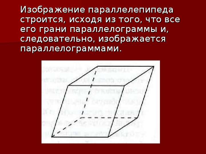 



   Изображение параллелепипеда строится, исходя из того, что все его грани параллелограммы и, следовательно, изображается параллелограммами. 
